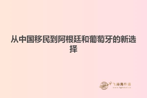从中国移民到阿根廷和葡萄牙的新选择