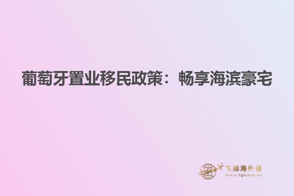 葡萄牙置业移民政策：畅享海滨豪宅
