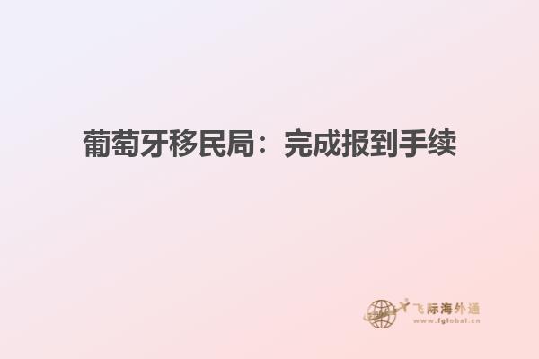 葡萄牙移民局：完成报到手续