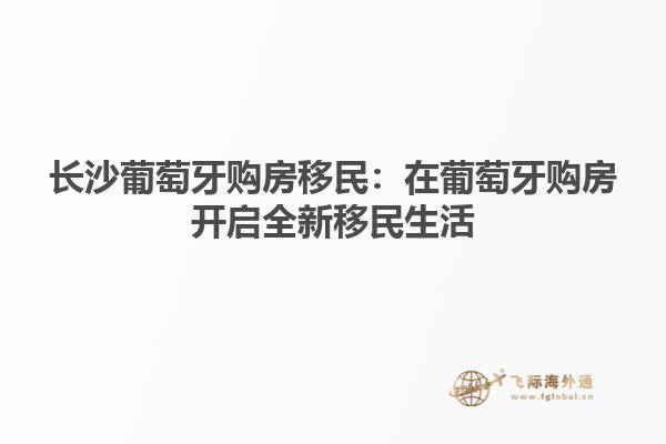 长沙葡萄牙购房移民：在葡萄牙购房开启全新移民生活