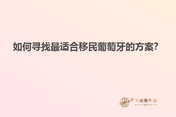 如何寻找最适合移民葡萄牙的方案？