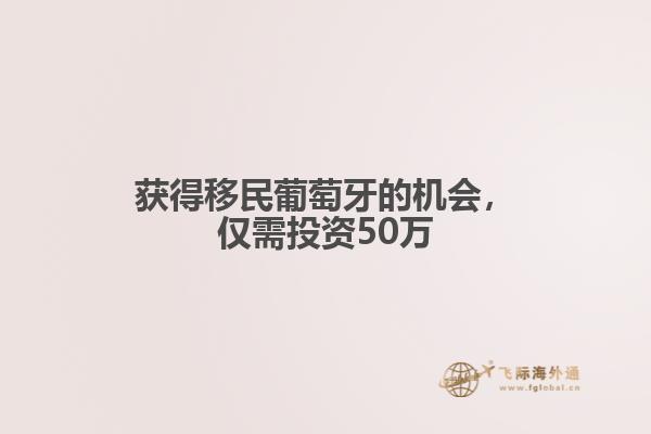 获得移民葡萄牙的机会，仅需投资50万