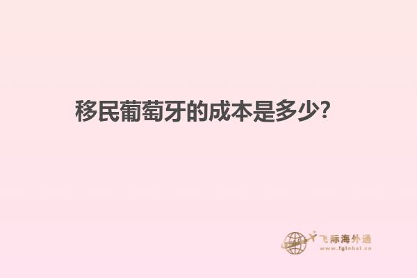 移民葡萄牙的成本是多少？