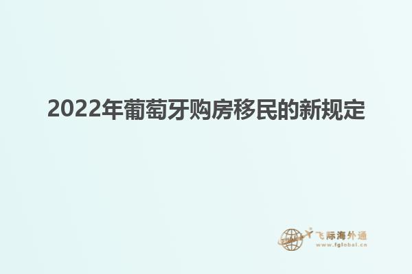 2022年葡萄牙购房移民的新规定