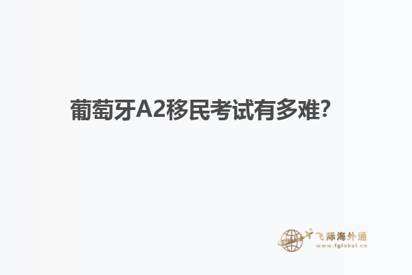 葡萄牙A2移民考试有多难？