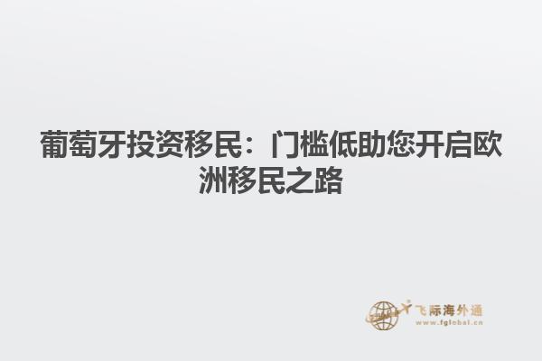 葡萄牙投资移民：门槛低助您开启欧洲移民之路