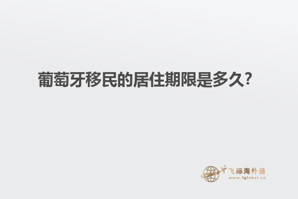 葡萄牙移民的居住期限是多久？