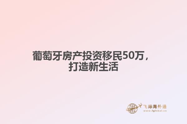 葡萄牙房产投资移民50万，打造新生活