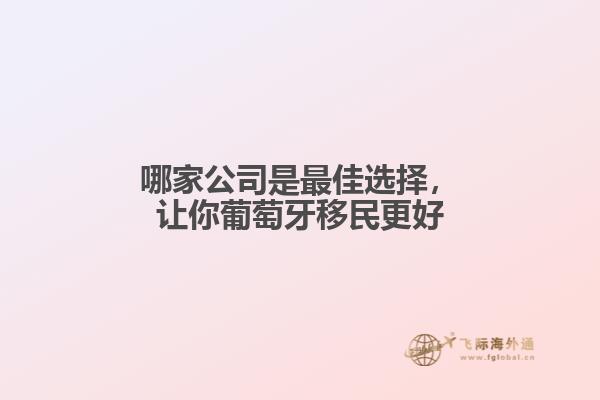 哪家公司是最佳选择，让你葡萄牙移民更好