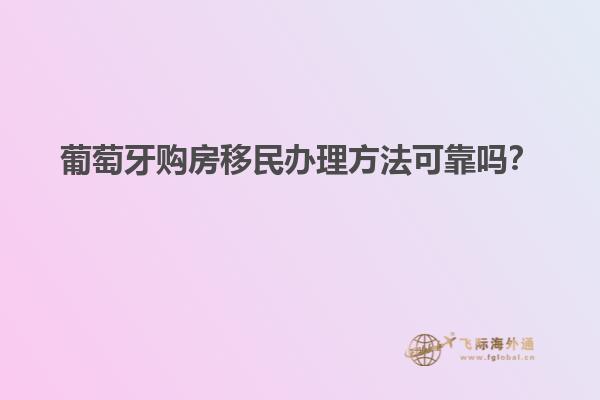 葡萄牙购房移民办理方法可靠吗？
