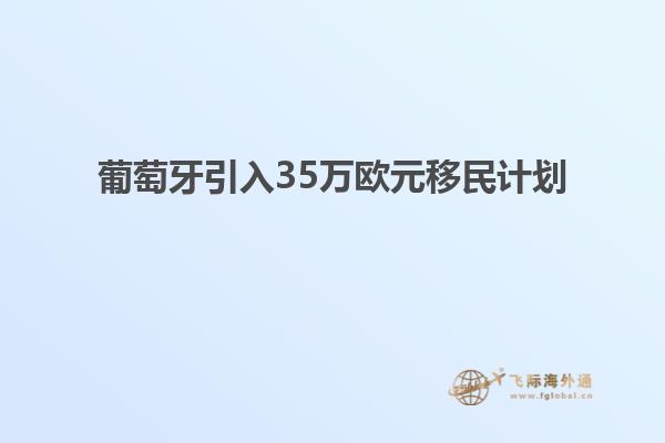 葡萄牙引入35万欧元移民计划