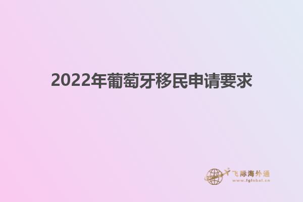 2022年葡萄牙移民申请要求