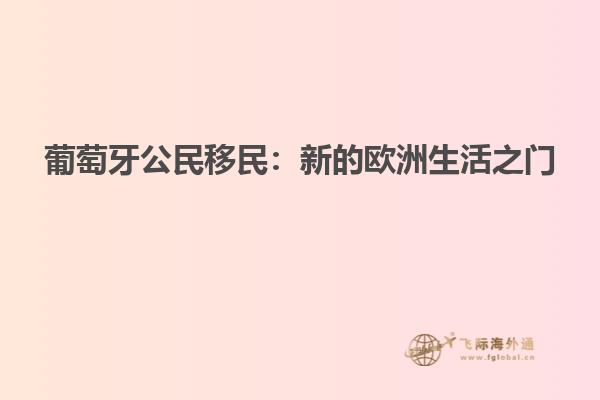 葡萄牙公民移民：新的欧洲生活之门