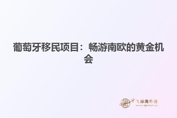 葡萄牙移民项目：畅游南欧的黄金机会