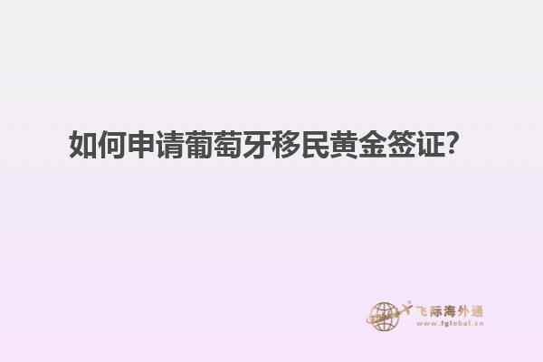 如何申请葡萄牙移民黄金签证？