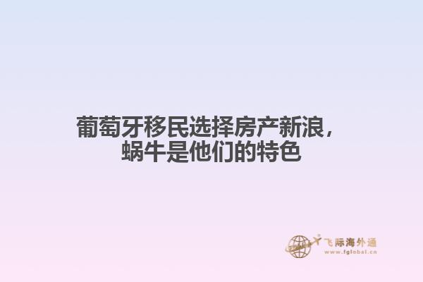 葡萄牙移民选择房产新浪，蜗牛是他们的特色