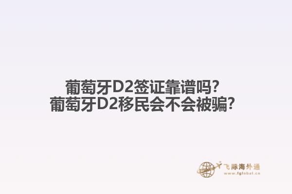 葡萄牙D2签证靠谱吗？葡萄牙D2移民会不会被骗？