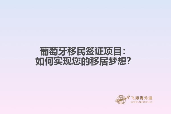 葡萄牙移民签证项目：如何实现您的移居梦想？