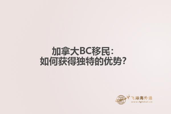 加拿大BC移民：如何获得独特的优势？