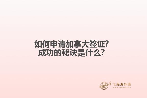 如何申请加拿大签证？成功的秘诀是什么？