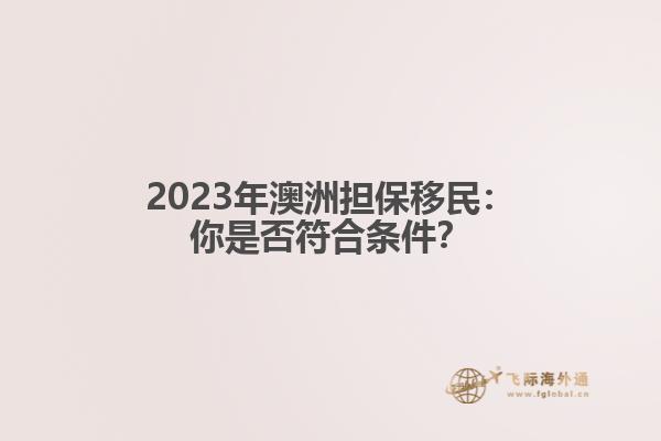 2023年澳洲担保移民：你是否符合条件？