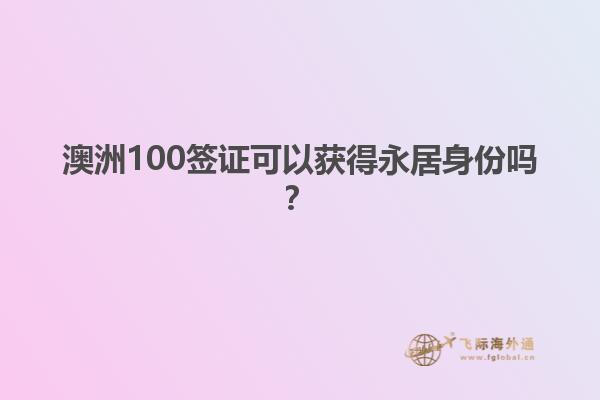 澳洲100签证可以获得永居身份吗？