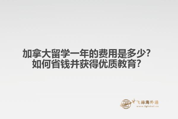 加拿大留学一年的费用是多少？如何省钱并获得优质教育？