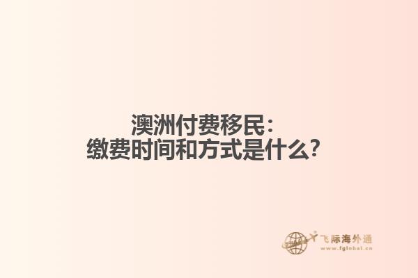 澳洲付费移民：缴费时间和方式是什么？