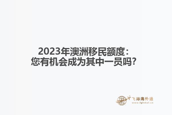 2023年澳洲移民额度：您有机会成为其中一员吗？