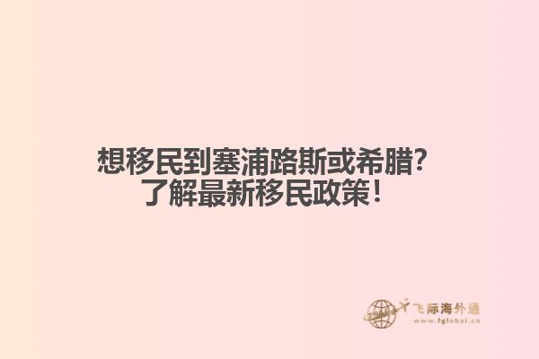 想移民到塞浦路斯或希腊？了解最新移民政策！