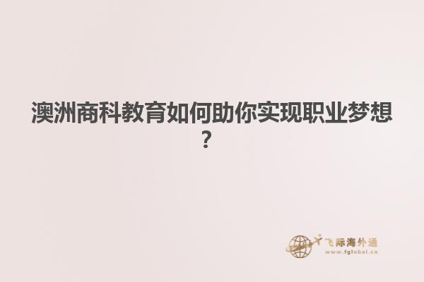 澳洲商科教育如何助你实现职业梦想？