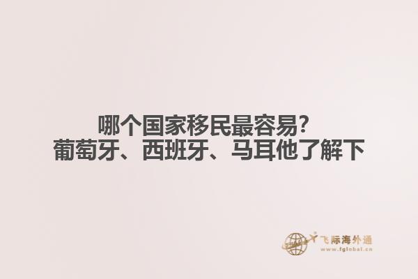 哪个国家移民最容易？葡萄牙、西班牙、马耳他了解下
