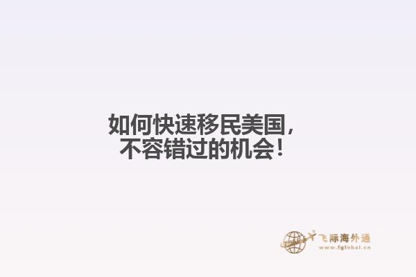 如何快速移民美国，不容错过的机会！