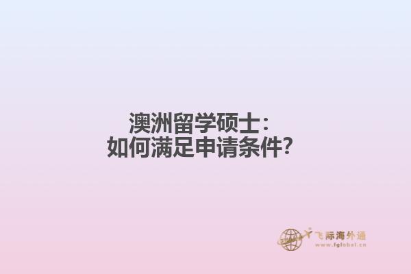 澳洲留学硕士：如何满足申请条件？