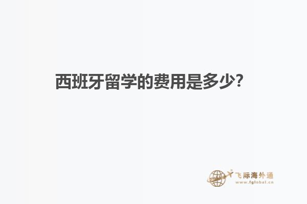 西班牙留学的费用是多少？