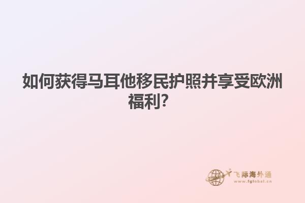 如何获得马耳他移民护照并享受欧洲福利？