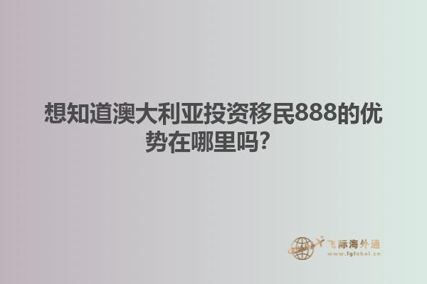 想知道澳大利亚投资移民888的优势在哪里吗？