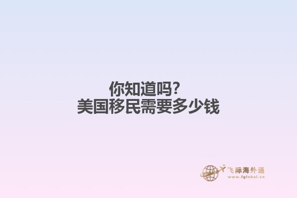 你知道吗？美国移民需要多少钱