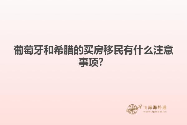 葡萄牙和希腊的买房移民有什么注意事项？