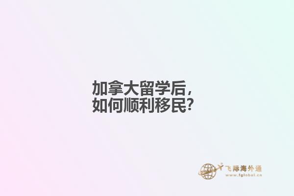 加拿大留学后，如何顺利移民？