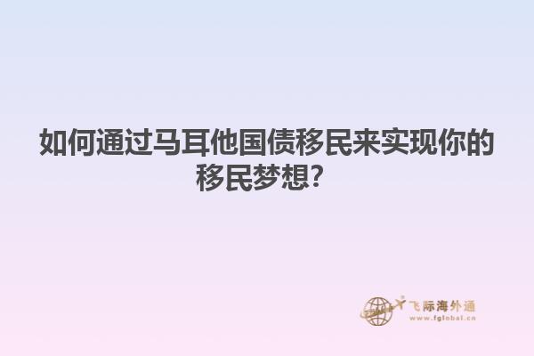 如何通过马耳他国债移民来实现你的移民梦想？