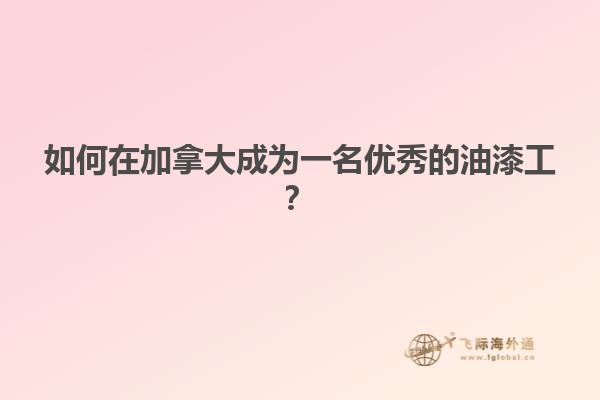 如何在加拿大成为一名优秀的油漆工？