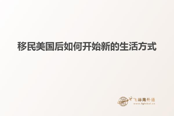 移民美国后如何开始新的生活方式