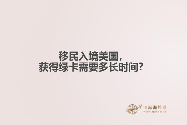 移民入境美国，获得绿卡需要多长时间？
