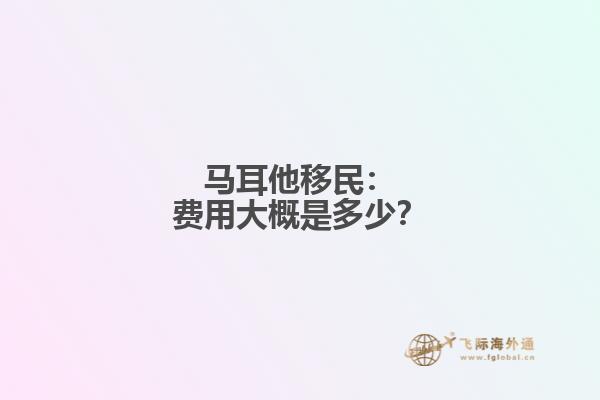 马耳他移民：费用大概是多少？