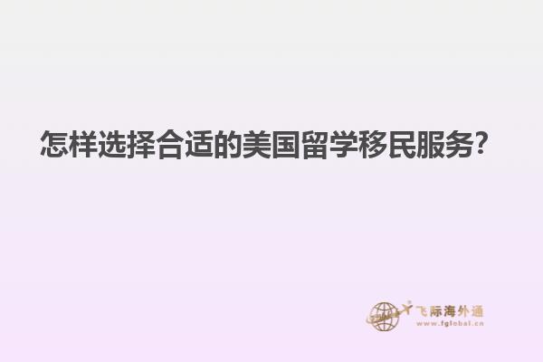怎样选择合适的美国留学移民服务？