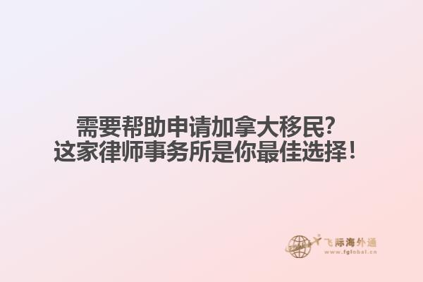 需要帮助申请加拿大移民？这家律师事务所是你最佳选择！