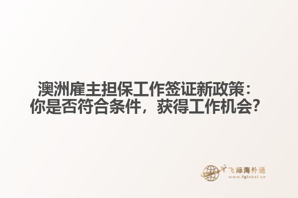 澳洲雇主担保工作签证新政策：你是否符合条件，获得工作机会？