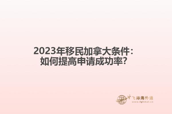 2023年移民加拿大条件：如何提高申请成功率？