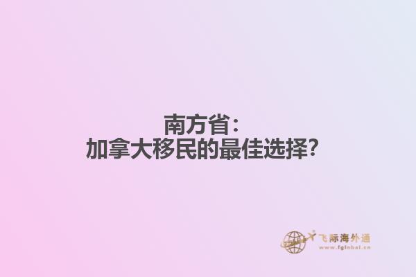南方省：加拿大移民的最佳选择？